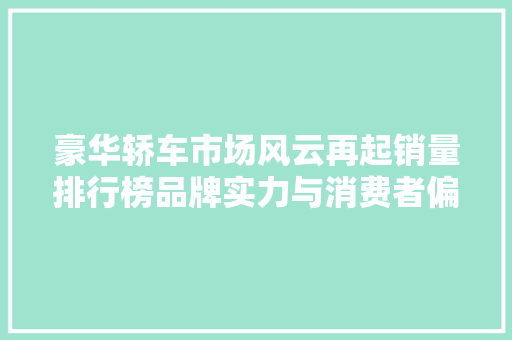 豪华轿车市场风云再起销量排行榜品牌实力与消费者偏好