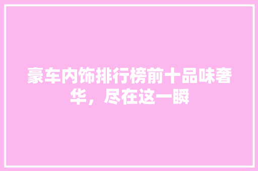 豪车内饰排行榜前十品味奢华，尽在这一瞬