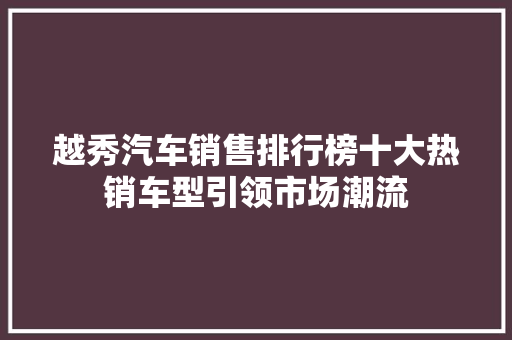 越秀汽车销售排行榜十大热销车型引领市场潮流