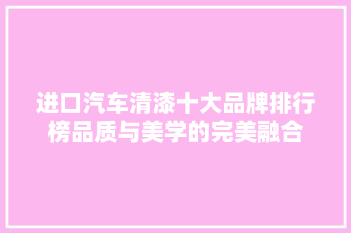 进口汽车清漆十大品牌排行榜品质与美学的完美融合