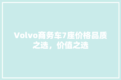 Volvo商务车7座价格品质之选，价值之选