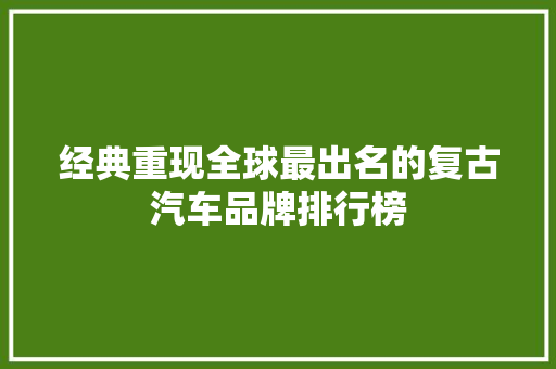 经典重现全球最出名的复古汽车品牌排行榜