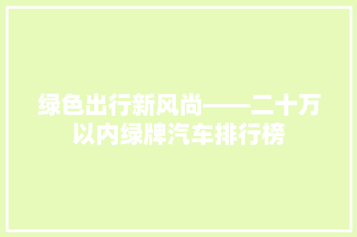 绿色出行新风尚——二十万以内绿牌汽车排行榜