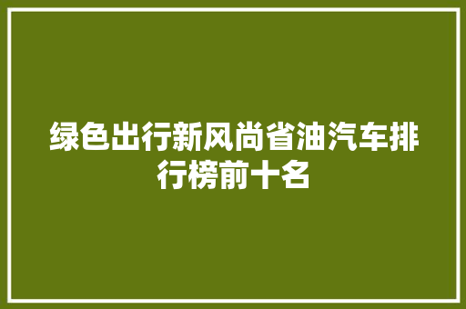 绿色出行新风尚省油汽车排行榜前十名
