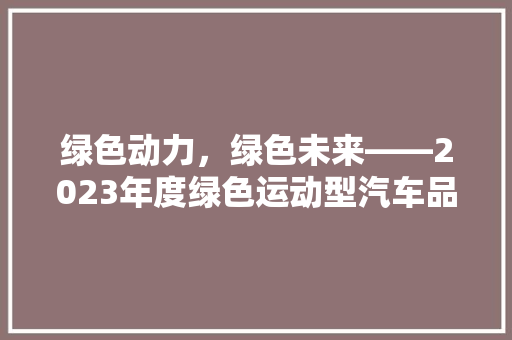 绿色动力，绿色未来——2023年度绿色运动型汽车品牌排行榜解读
