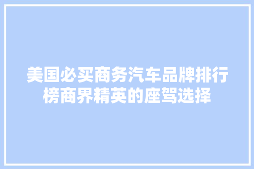 美国必买商务汽车品牌排行榜商界精英的座驾选择