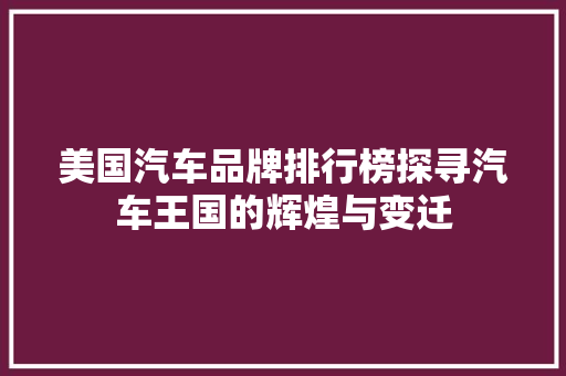 美国汽车品牌排行榜探寻汽车王国的辉煌与变迁