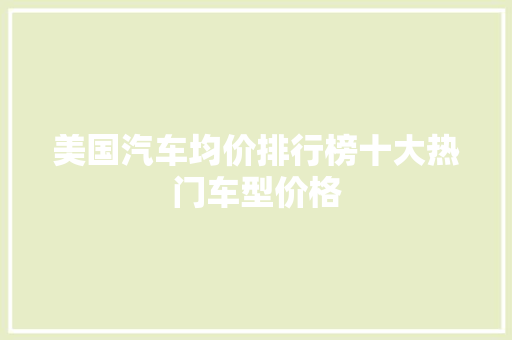 美国汽车均价排行榜十大热门车型价格