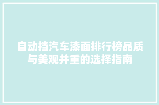 自动挡汽车漆面排行榜品质与美观并重的选择指南