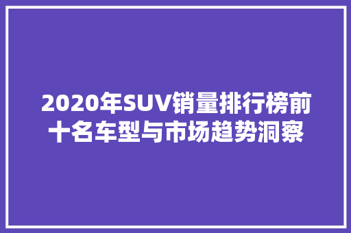 2020年SUV销量排行榜前十名车型与市场趋势洞察
