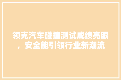 领克汽车碰撞测试成绩亮眼，安全能引领行业新潮流