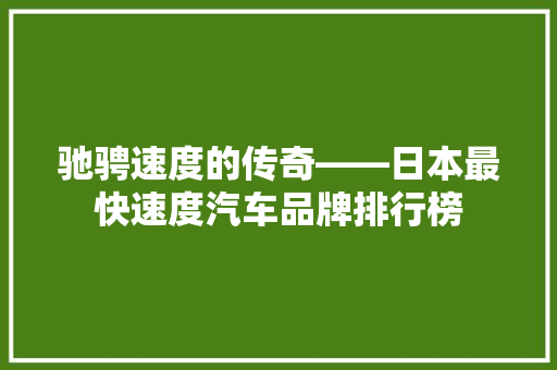驰骋速度的传奇——日本最快速度汽车品牌排行榜
