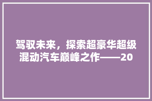 驾驭未来，探索超豪华超级混动汽车巅峰之作——2023年度推荐排行榜