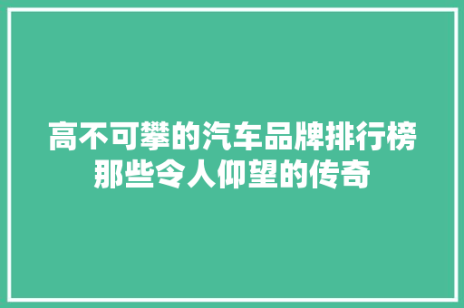 高不可攀的汽车品牌排行榜那些令人仰望的传奇