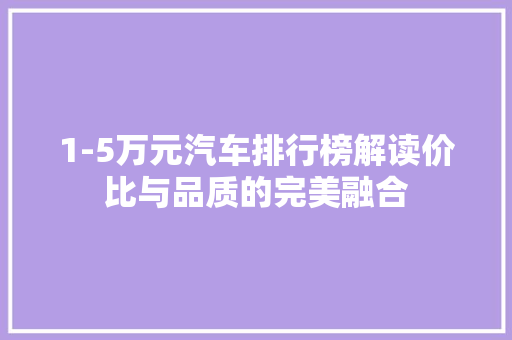 1-5万元汽车排行榜解读价比与品质的完美融合