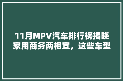 11月MPV汽车排行榜揭晓家用商务两相宜，这些车型脱颖而出