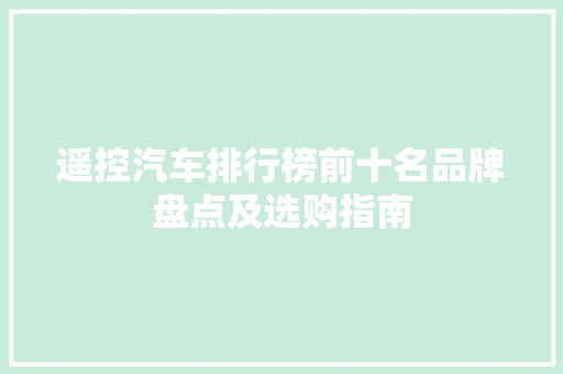 遥控汽车排行榜前十名品牌盘点及选购指南