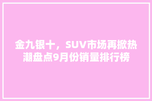 金九银十，SUV市场再掀热潮盘点9月份销量排行榜