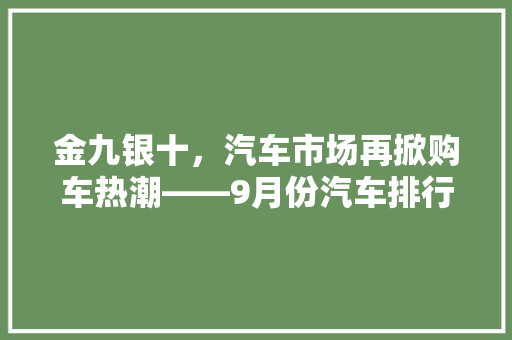 金九银十，汽车市场再掀购车热潮——9月份汽车排行榜详细