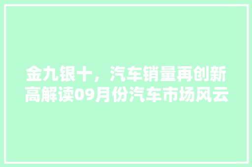 金九银十，汽车销量再创新高解读09月份汽车市场风云变幻