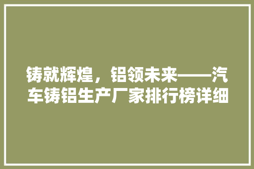 铸就辉煌，铝领未来——汽车铸铝生产厂家排行榜详细