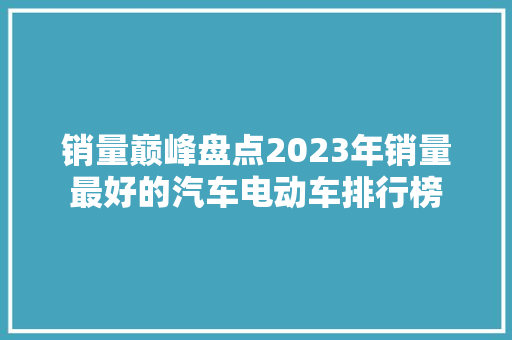 销量巅峰盘点2023年销量最好的汽车电动车排行榜