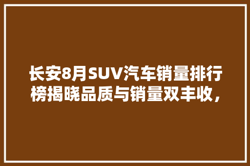 长安8月SUV汽车销量排行榜揭晓品质与销量双丰收，引领汽车市场新潮流