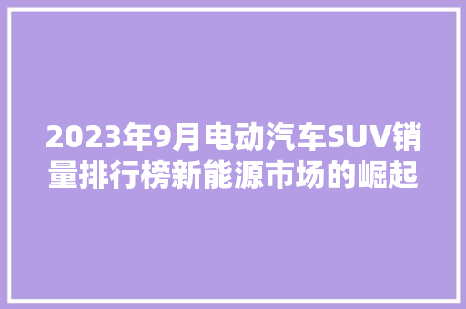 2023年9月电动汽车SUV销量排行榜新能源市场的崛起与创新
