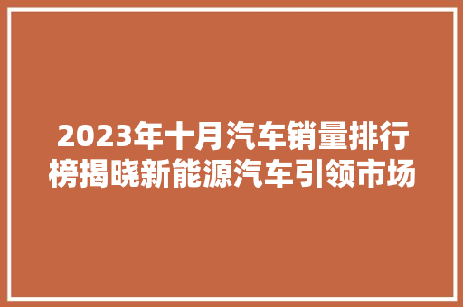 2023年十月汽车销量排行榜揭晓新能源汽车引领市场新风向