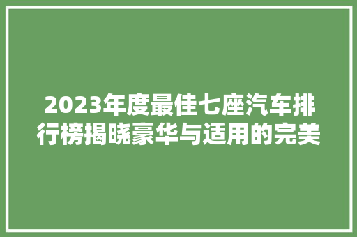 2023年度最佳七座汽车排行榜揭晓豪华与适用的完美融合