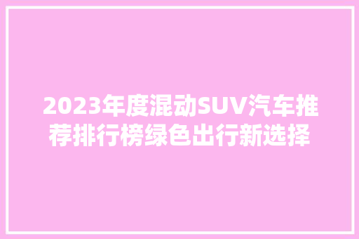 2023年度混动SUV汽车推荐排行榜绿色出行新选择