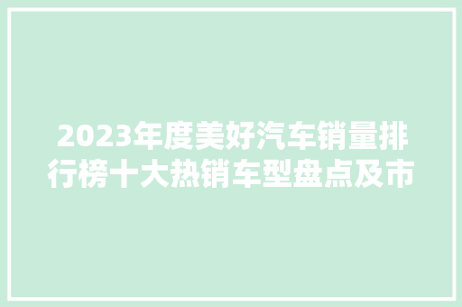 2023年度美好汽车销量排行榜十大热销车型盘点及市场趋势分析