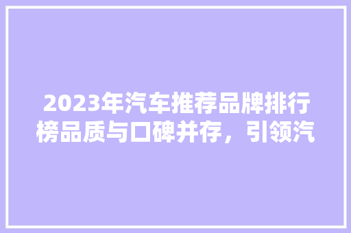 2023年汽车推荐品牌排行榜品质与口碑并存，引领汽车新潮流