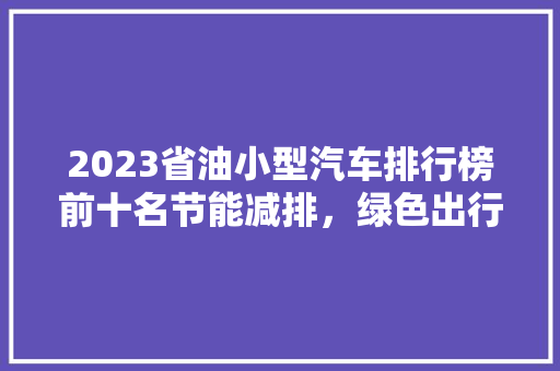 2023省油小型汽车排行榜前十名节能减排，绿色出行新风尚