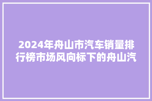 2024年舟山市汽车销量排行榜市场风向标下的舟山汽车产业新态势