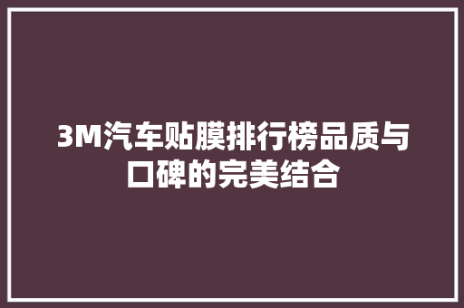 3M汽车贴膜排行榜品质与口碑的完美结合