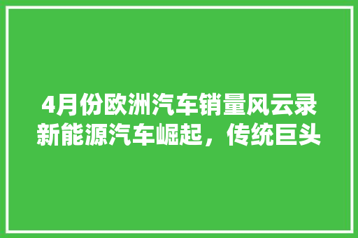 4月份欧洲汽车销量风云录新能源汽车崛起，传统巨头受冲击