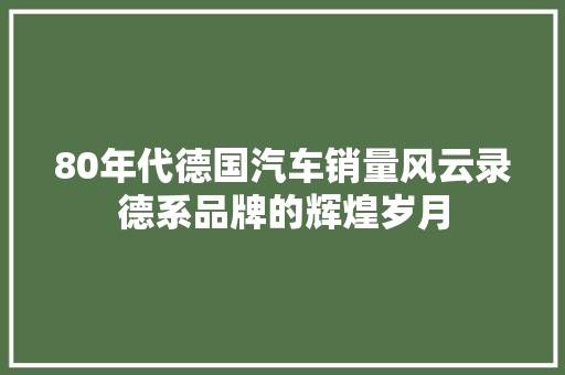 80年代德国汽车销量风云录德系品牌的辉煌岁月