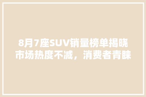 8月7座SUV销量榜单揭晓市场热度不减，消费者青睐多样化
