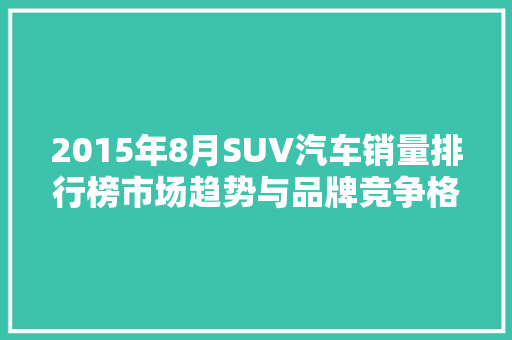 2015年8月SUV汽车销量排行榜市场趋势与品牌竞争格局