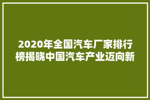 2020年全国汽车厂家排行榜揭晓中国汽车产业迈向新篇章