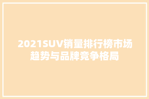 2021SUV销量排行榜市场趋势与品牌竞争格局