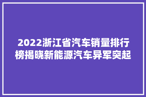 2022浙江省汽车销量排行榜揭晓新能源汽车异军突起，传统车型稳中有变