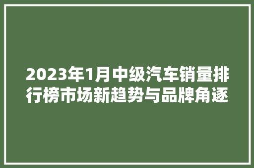 2023年1月中级汽车销量排行榜市场新趋势与品牌角逐