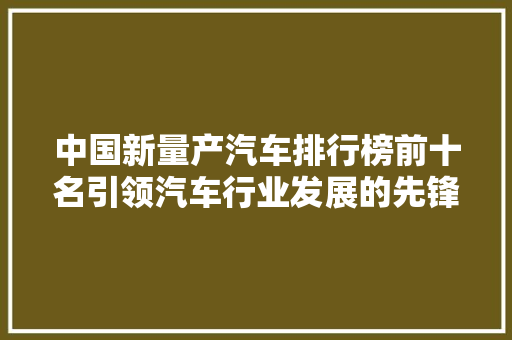 中国新量产汽车排行榜前十名引领汽车行业发展的先锋力量