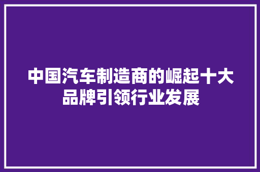 中国汽车制造商的崛起十大品牌引领行业发展