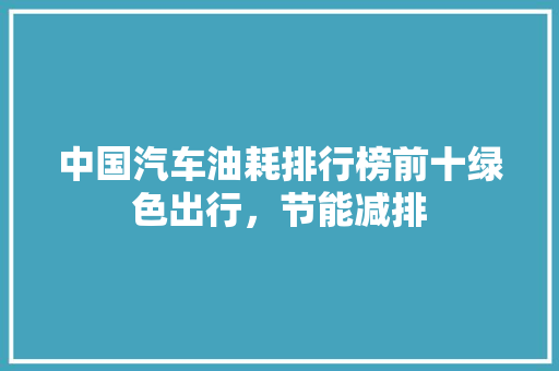 中国汽车油耗排行榜前十绿色出行，节能减排