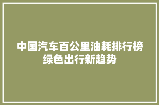 中国汽车百公里油耗排行榜绿色出行新趋势