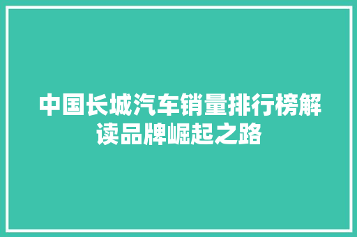 中国长城汽车销量排行榜解读品牌崛起之路