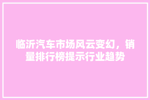 临沂汽车市场风云变幻，销量排行榜提示行业趋势